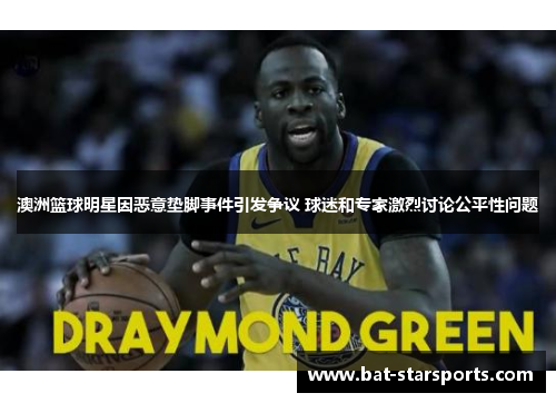 澳洲篮球明星因恶意垫脚事件引发争议 球迷和专家激烈讨论公平性问题