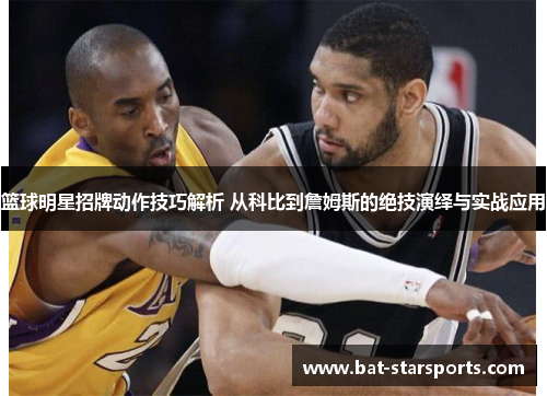 篮球明星招牌动作技巧解析 从科比到詹姆斯的绝技演绎与实战应用
