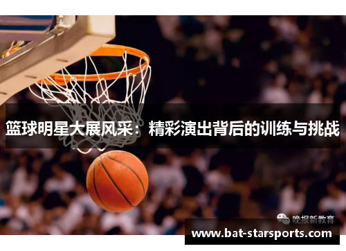 篮球明星大展风采：精彩演出背后的训练与挑战