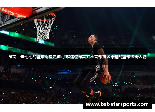 身高一米七七的篮球明星是谁 了解这位身高并不高却技术卓越的篮球传奇人物