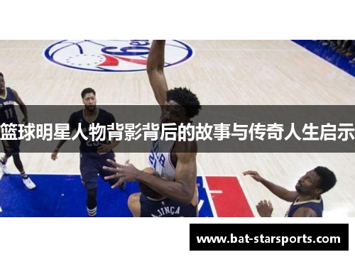篮球明星人物背影背后的故事与传奇人生启示
