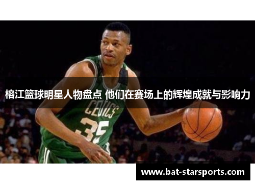 榕江篮球明星人物盘点 他们在赛场上的辉煌成就与影响力