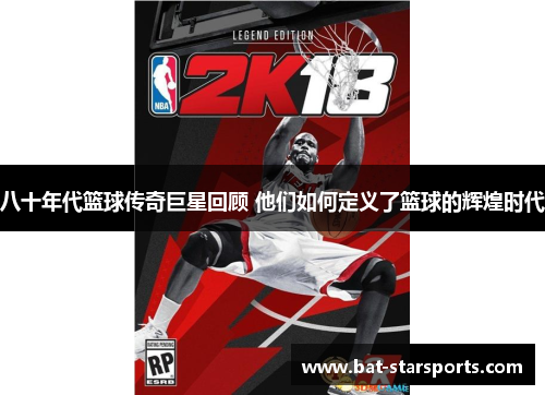 八十年代篮球传奇巨星回顾 他们如何定义了篮球的辉煌时代